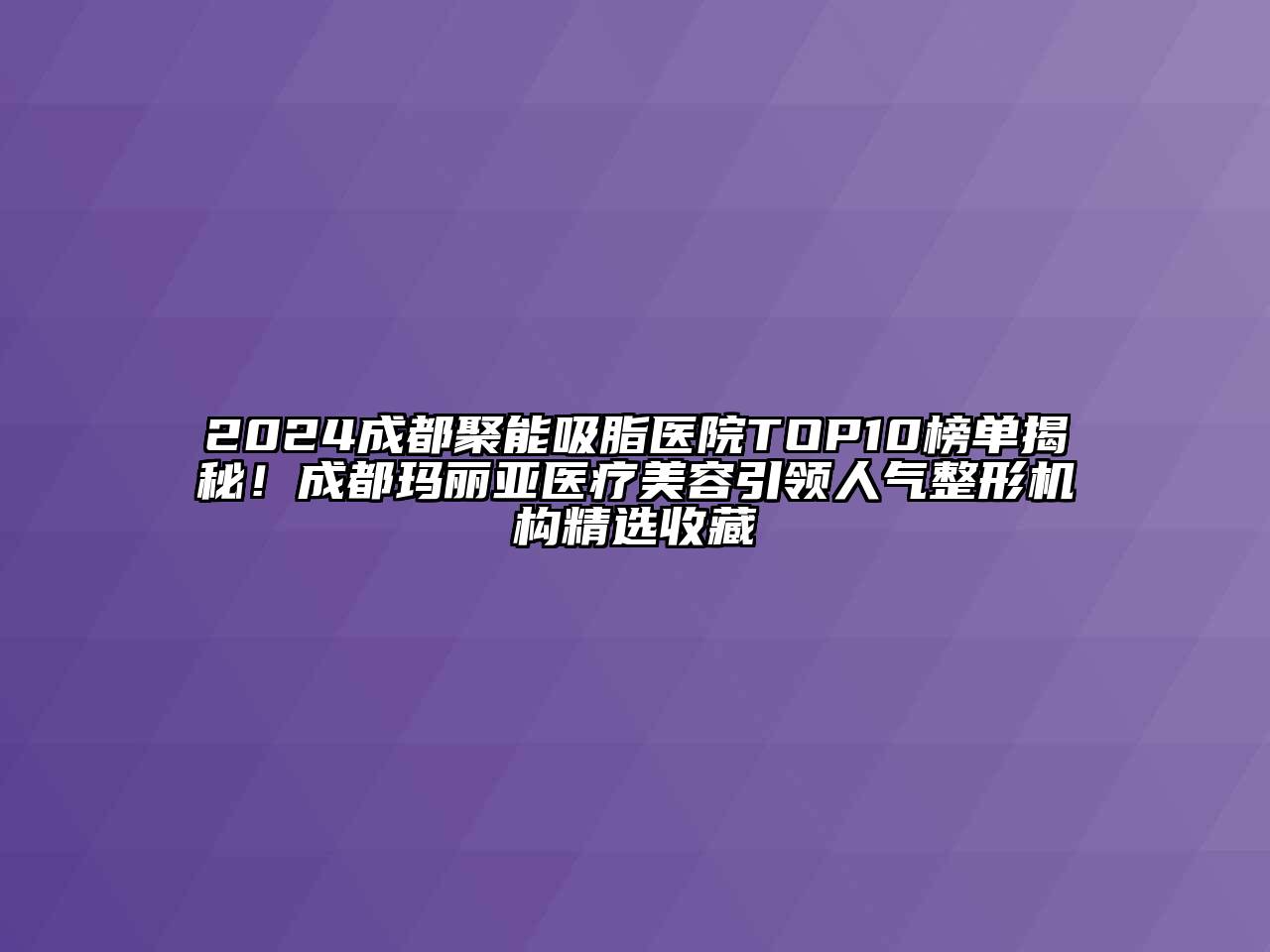 2024成都聚能吸脂医院TOP10榜单揭秘！成都玛丽亚医疗美容引领人气整形机构精选收藏