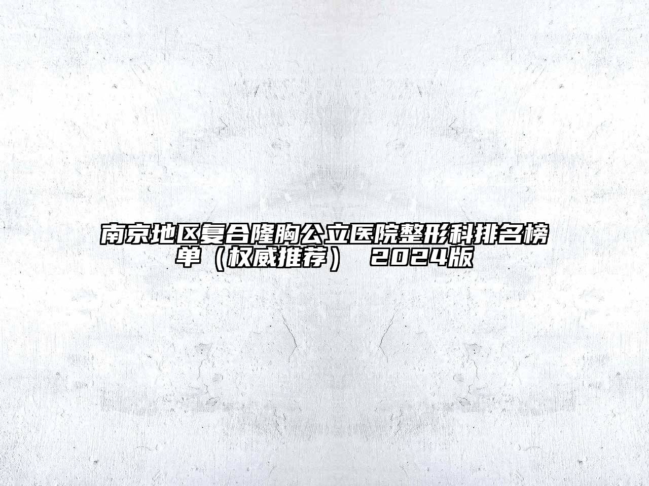 南京地区复合隆胸公立医院整形科排名榜单（权威推荐） 2024版