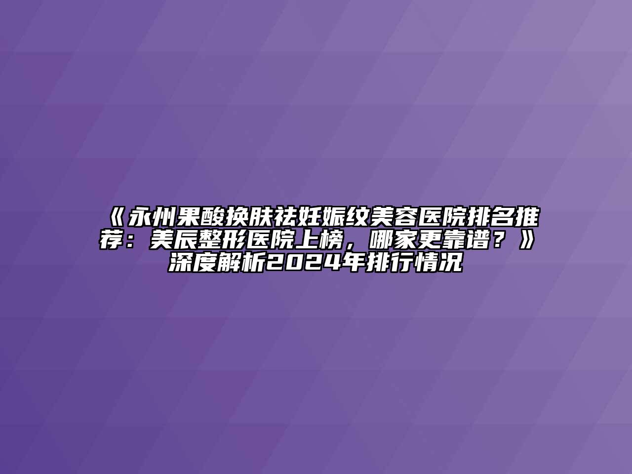 永州果酸换肤祛妊娠纹美容医院排名推荐：美辰整形医院上榜，哪家更靠谱？深度解析2024年排行情况