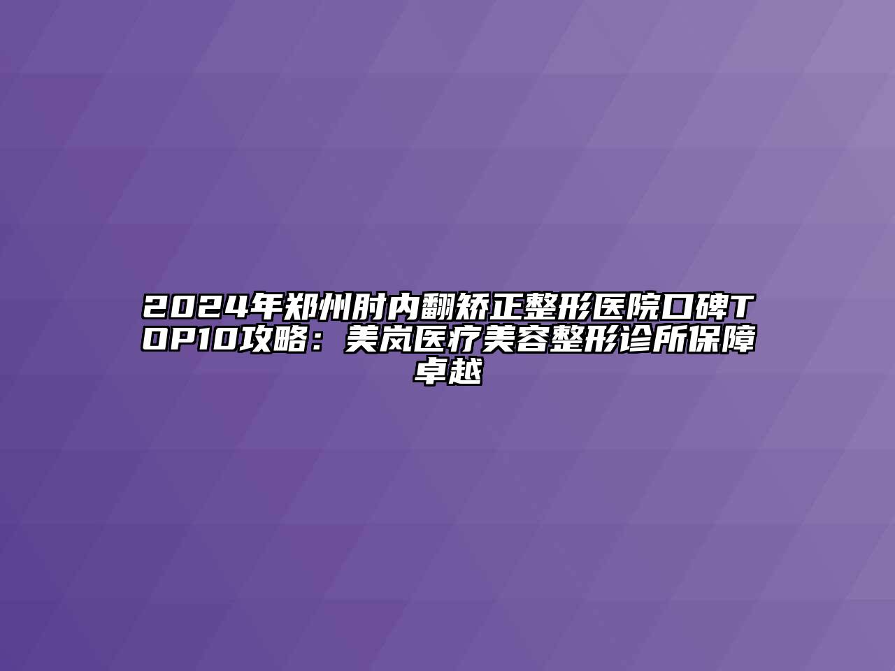2024年郑州肘内翻矫正整形医院口碑TOP10攻略：美岚医疗美容整形诊所保障卓越