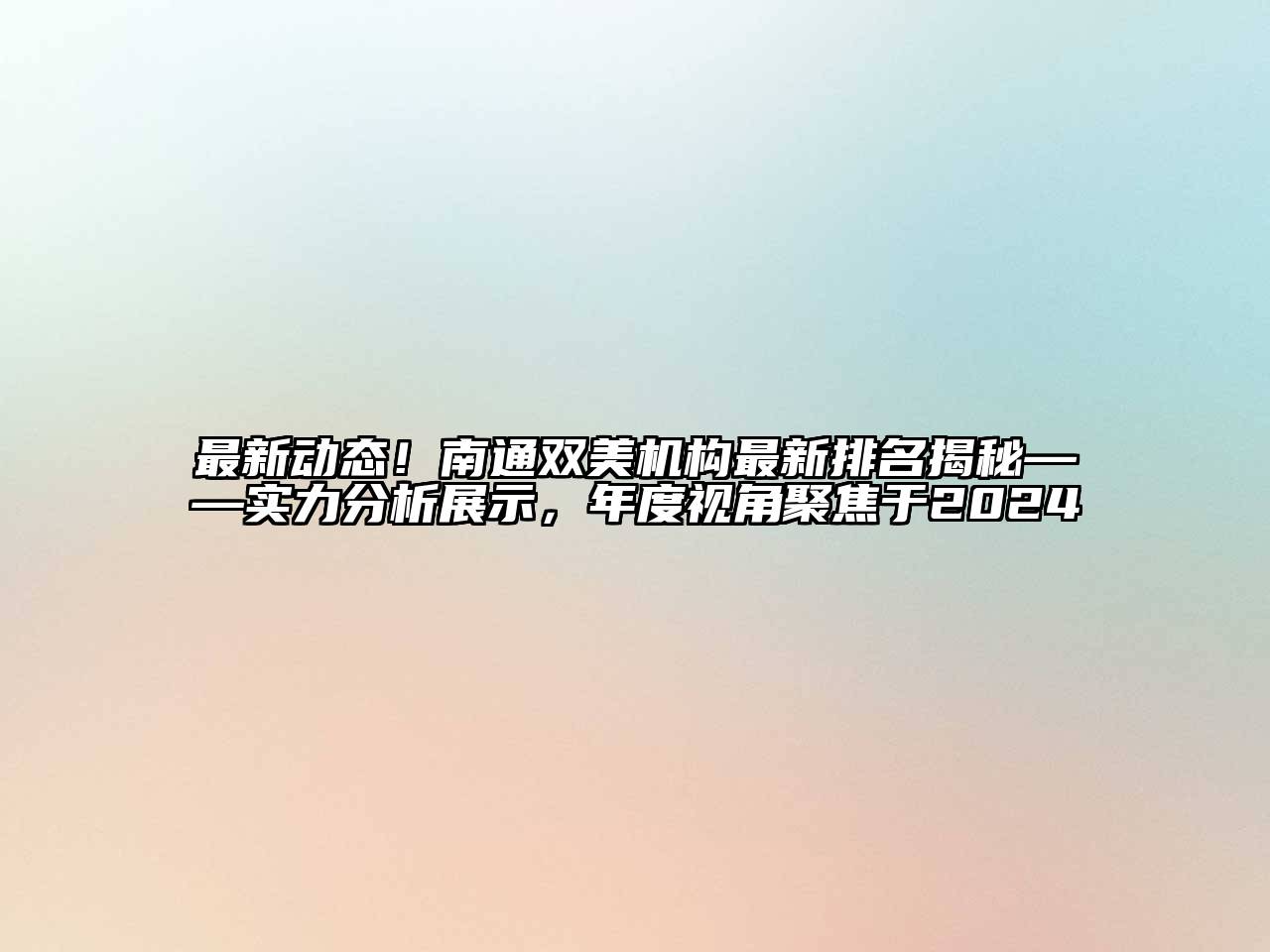 最新动态！南通双美机构最新排名揭秘——实力分析展示，年度视角聚焦于2024