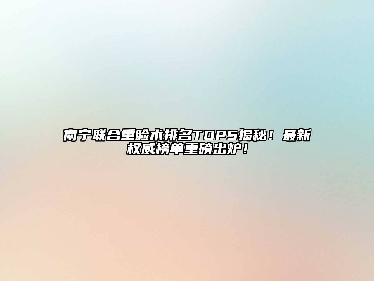 南宁联合重睑术排名TOP5揭秘！最新权威榜单重磅出炉！