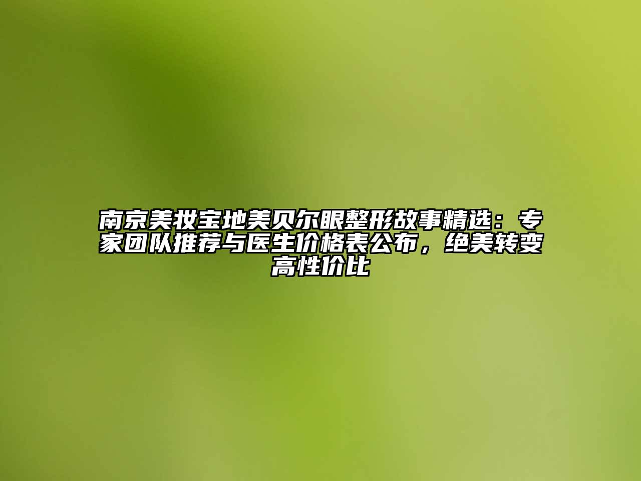 南京美妆宝地美贝尔眼整形故事精选：专家团队推荐与医生价格表公布，绝美转变高性价比