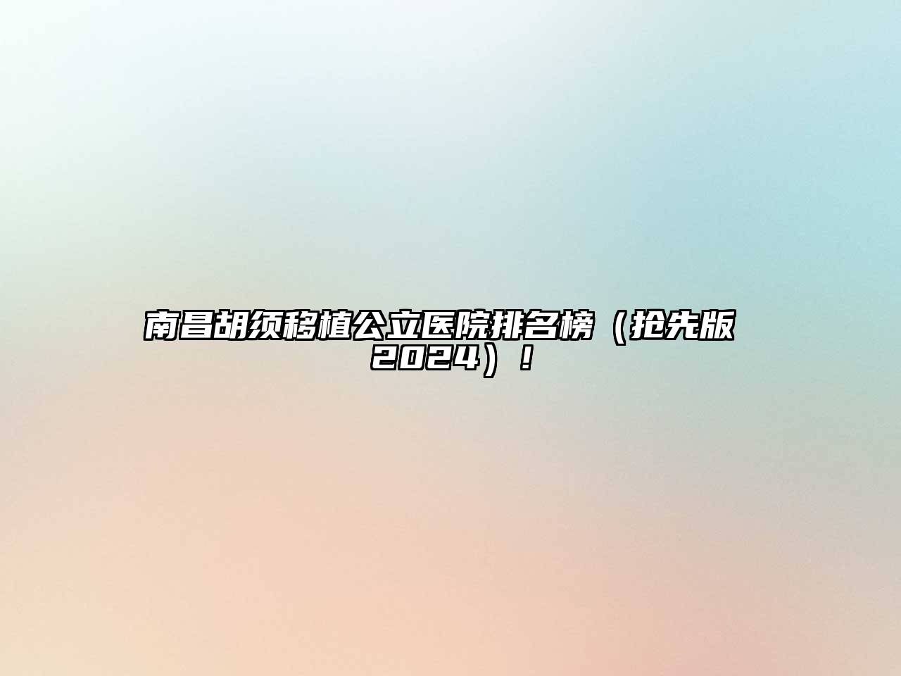 南昌胡须移植公立医院排名榜（抢先版 2024）！