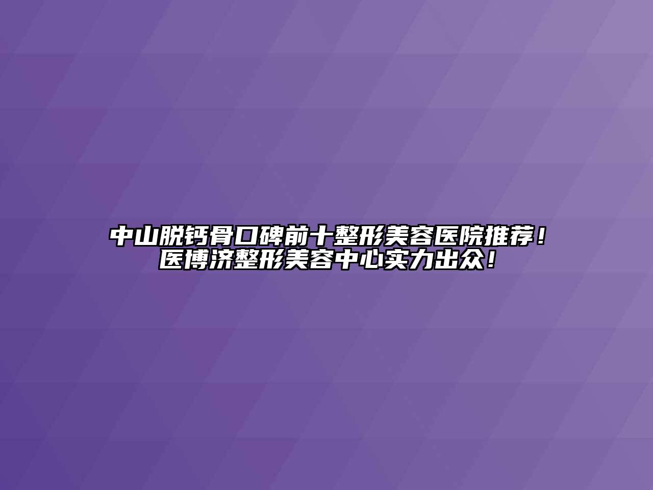 中山脱钙骨口碑前十整形美容医院推荐！医博济整形美容中心实力出众！