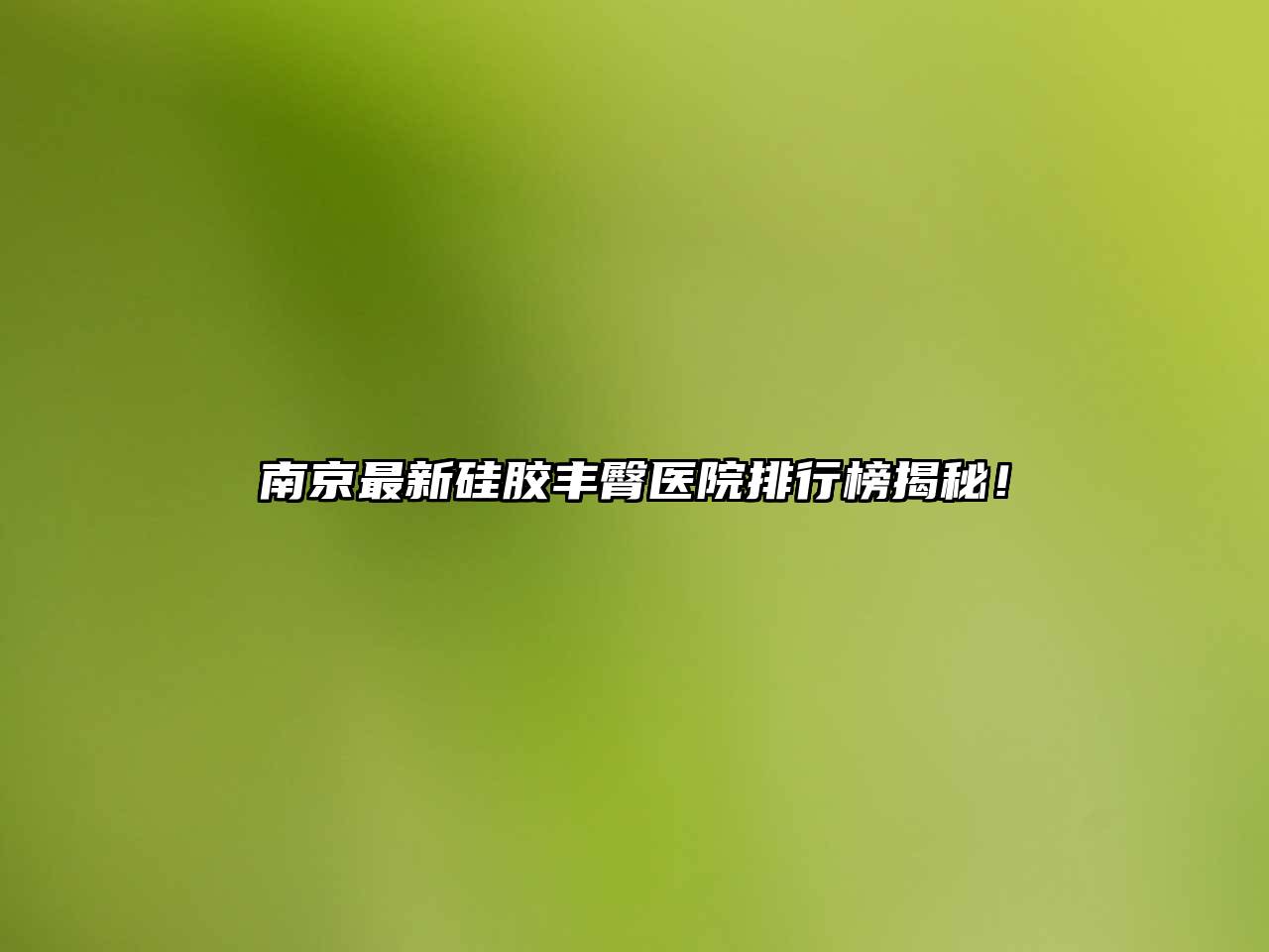 南京最新硅胶丰臀医院排行榜揭秘！