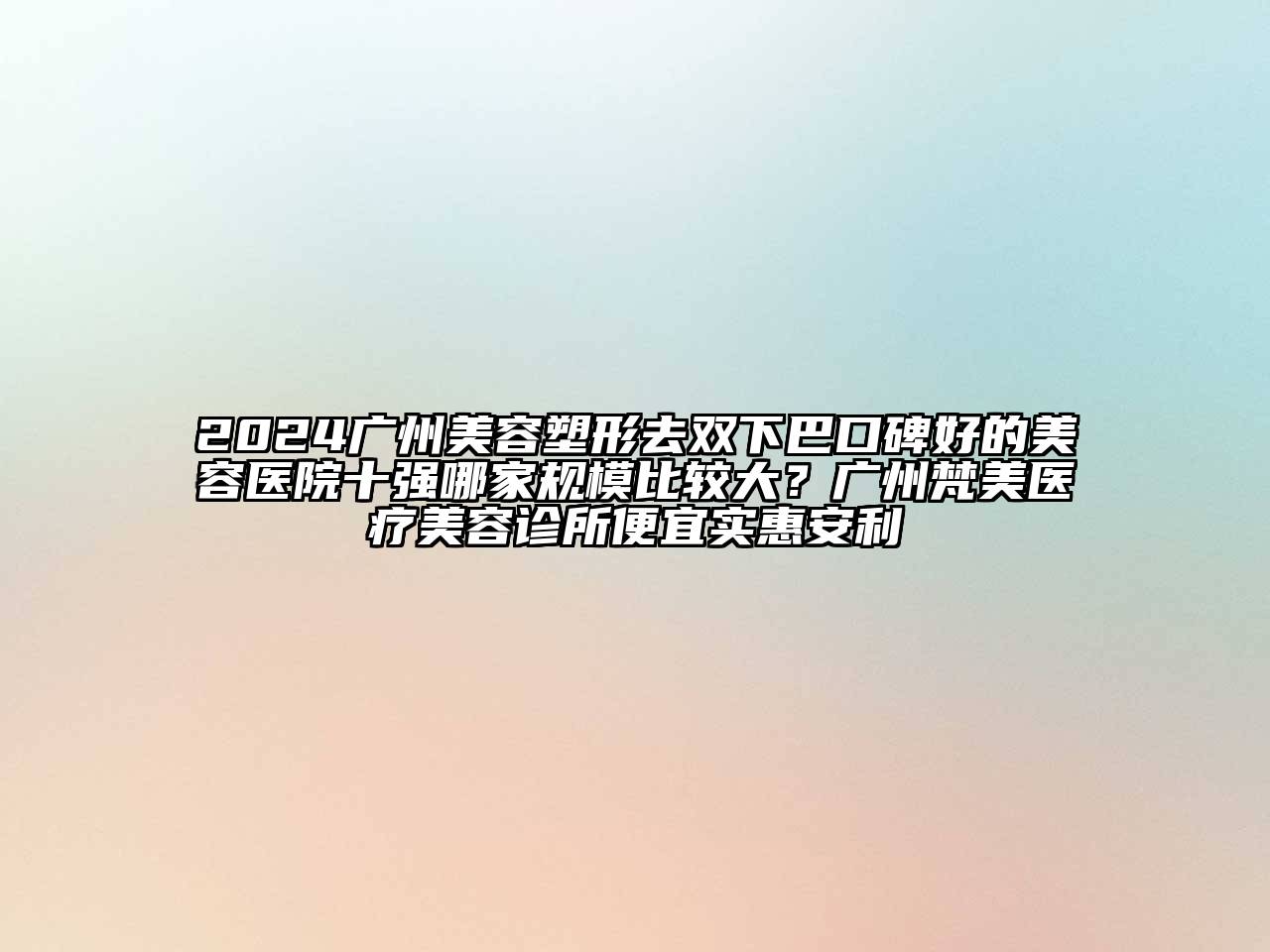 2024广州美容塑形去双下巴口碑好的美容医院十强哪家规模比较大？广州梵美医疗美容诊所便宜实惠安利