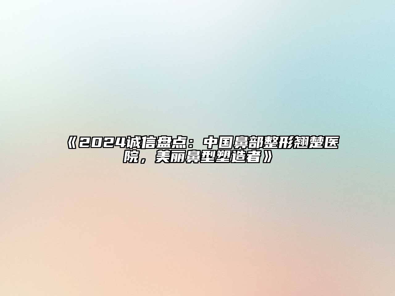 2024诚信盘点：中国鼻部整形翘楚医院，美丽鼻型塑造者