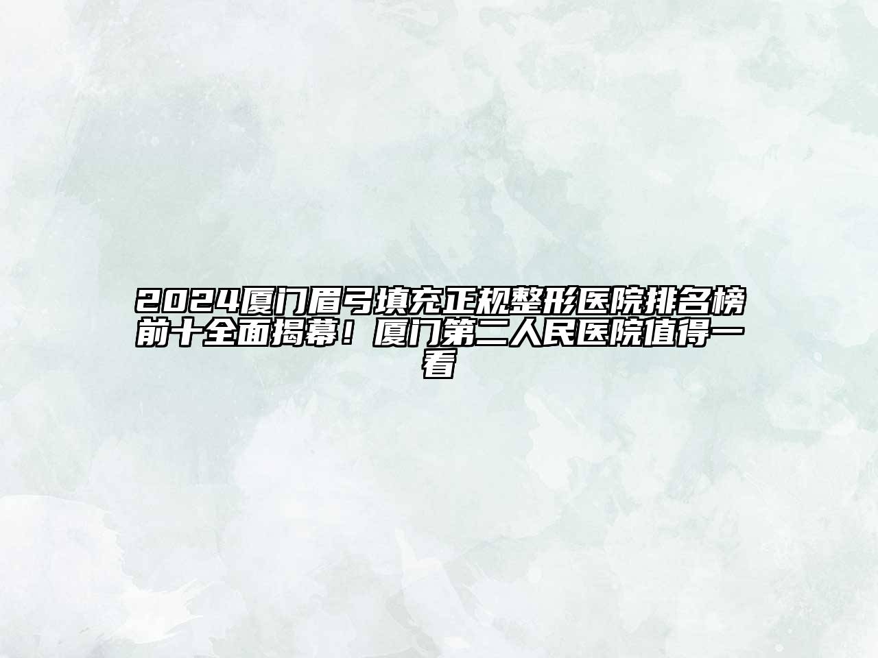 2024厦门眉弓填充正规整形医院排名榜前十全面揭幕！厦门第二人民医院值得一看
