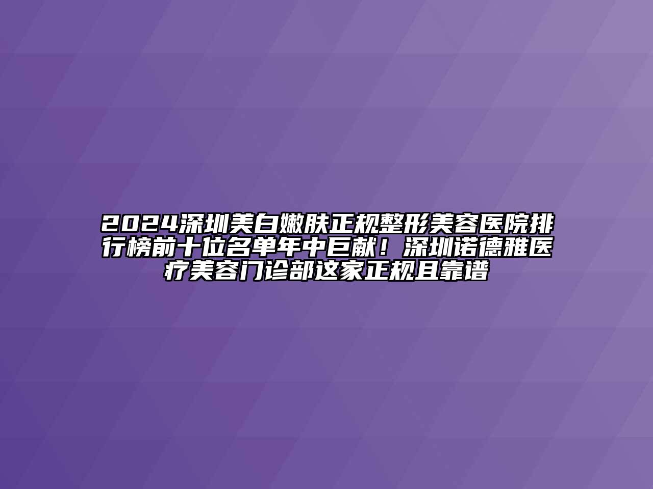 2024深圳美白嫩肤正规整形美容医院排行榜前十位名单年中巨献！深圳诺德雅医疗美容门诊部这家正规且靠谱