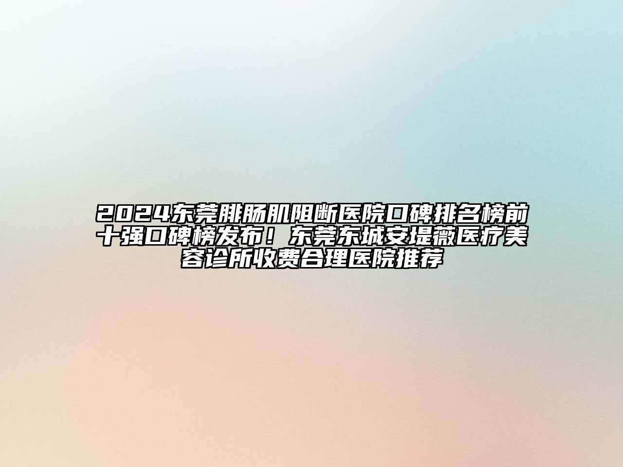 2024东莞腓肠肌阻断医院口碑排名榜前十强口碑榜发布！东莞东城安堤薇医疗美容诊所收费合理医院推荐
