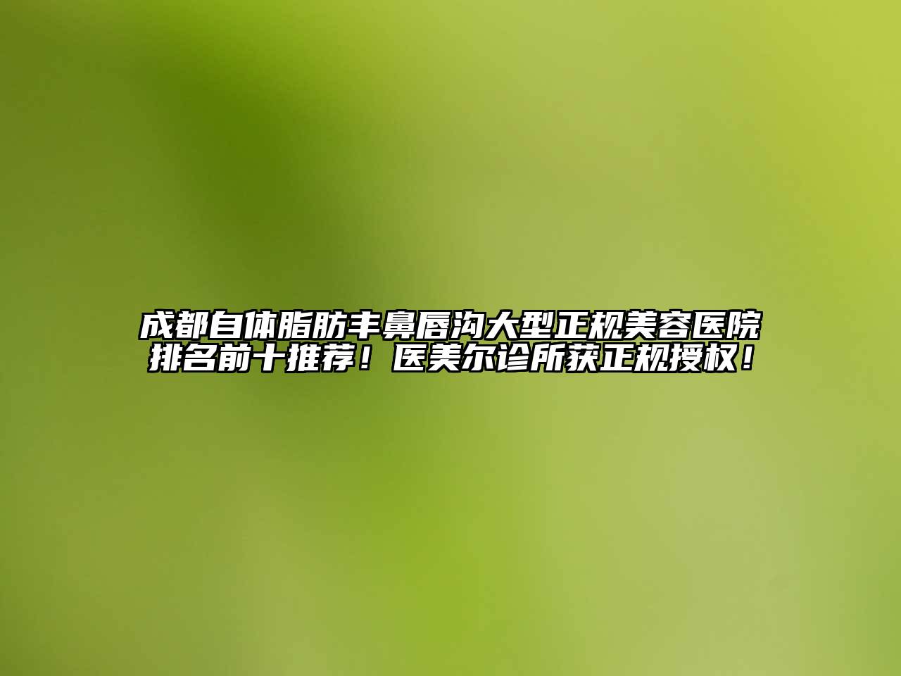 成都自体脂肪丰鼻唇沟大型正规美容医院排名前十推荐！医美尔诊所获正规授权！