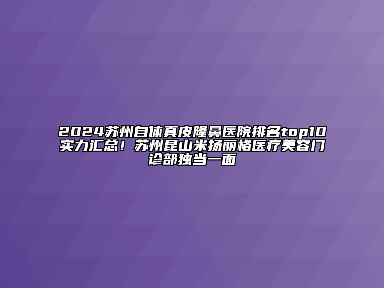 2024苏州自体真皮隆鼻医院排名top10实力汇总！苏州昆山米扬丽格医疗美容门诊部独当一面