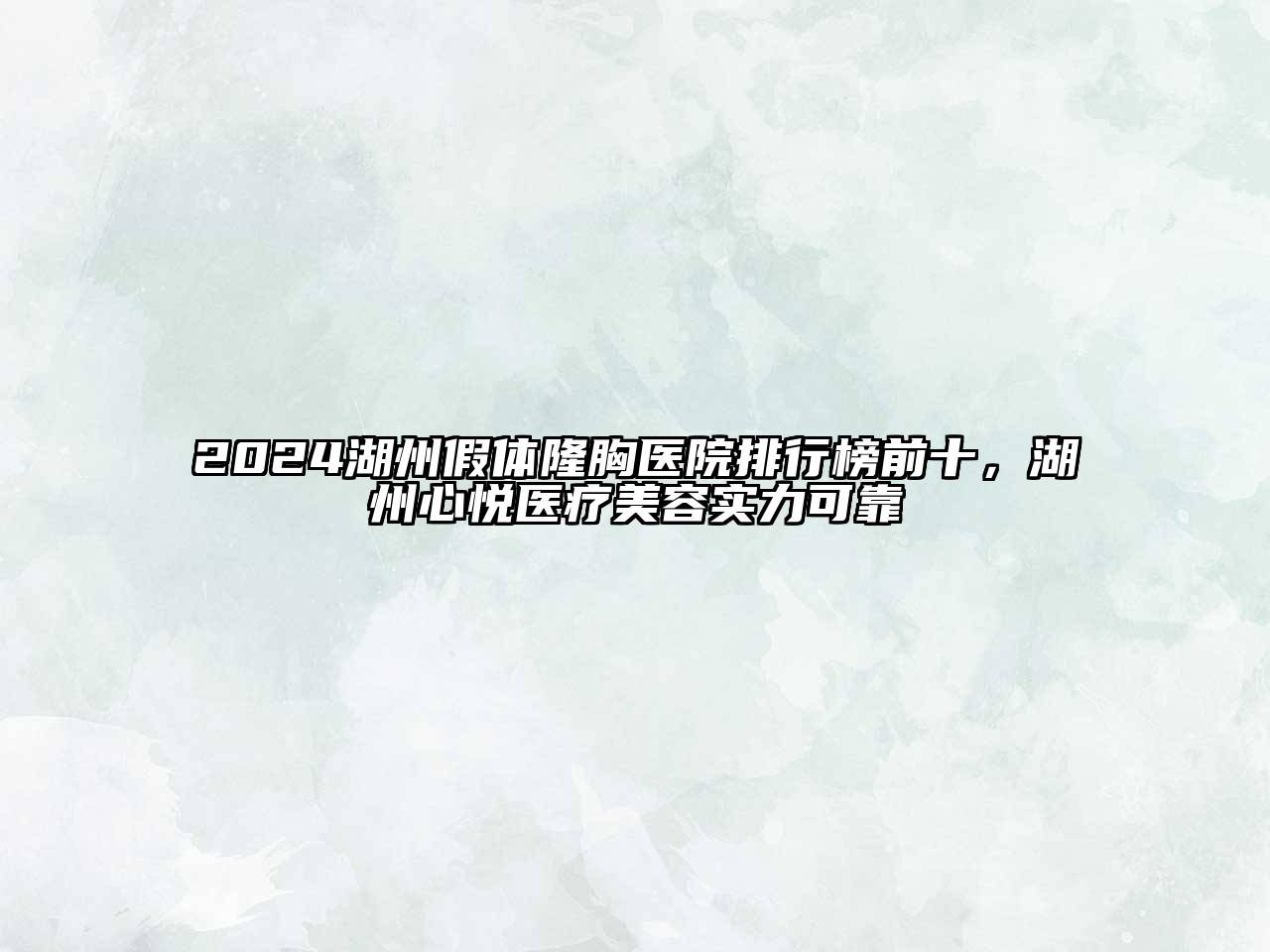 2024湖州假体隆胸医院排行榜前十，湖州心悦医疗美容实力可靠