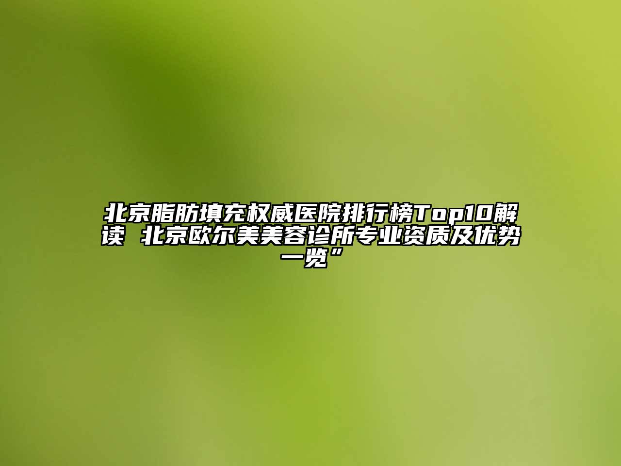 北京脂肪填充权威医院排行榜Top10解读 北京欧尔美美容诊所专业资质及优势一览”