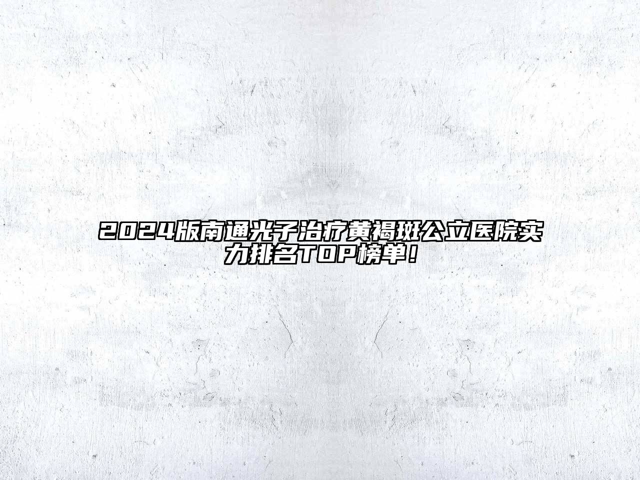 2024版南通光子治疗黄褐斑公立医院实力排名TOP榜单！