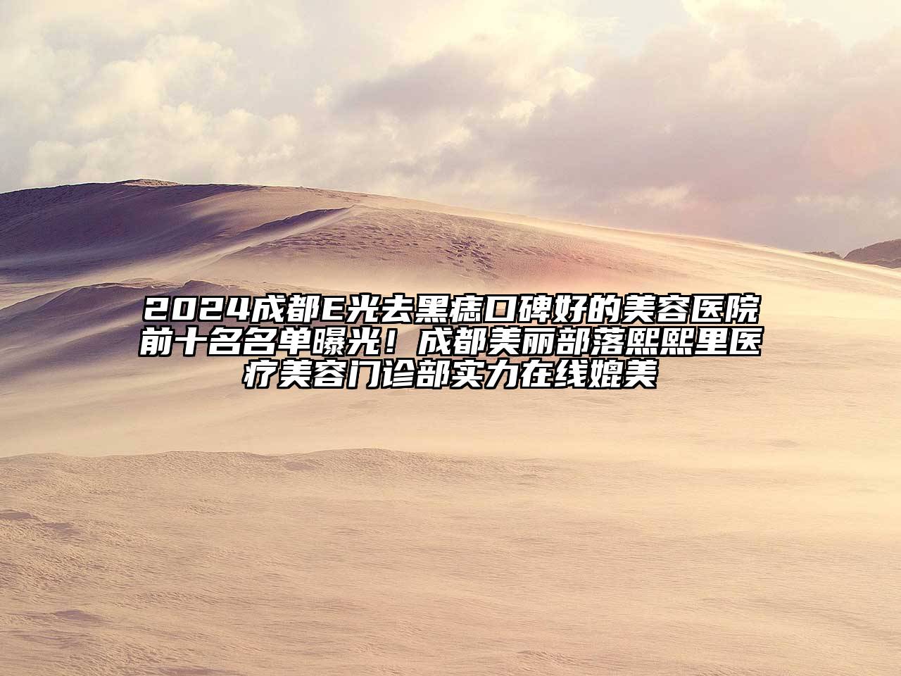 2024成都E光去黑痣口碑好的美容医院前十名名单曝光！成都美丽部落熙熙里医疗美容门诊部实力在线媲美