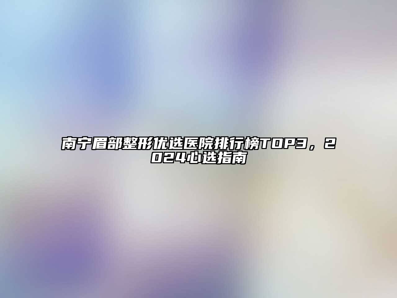 南宁眉部整形优选医院排行榜TOP3，2024心选指南