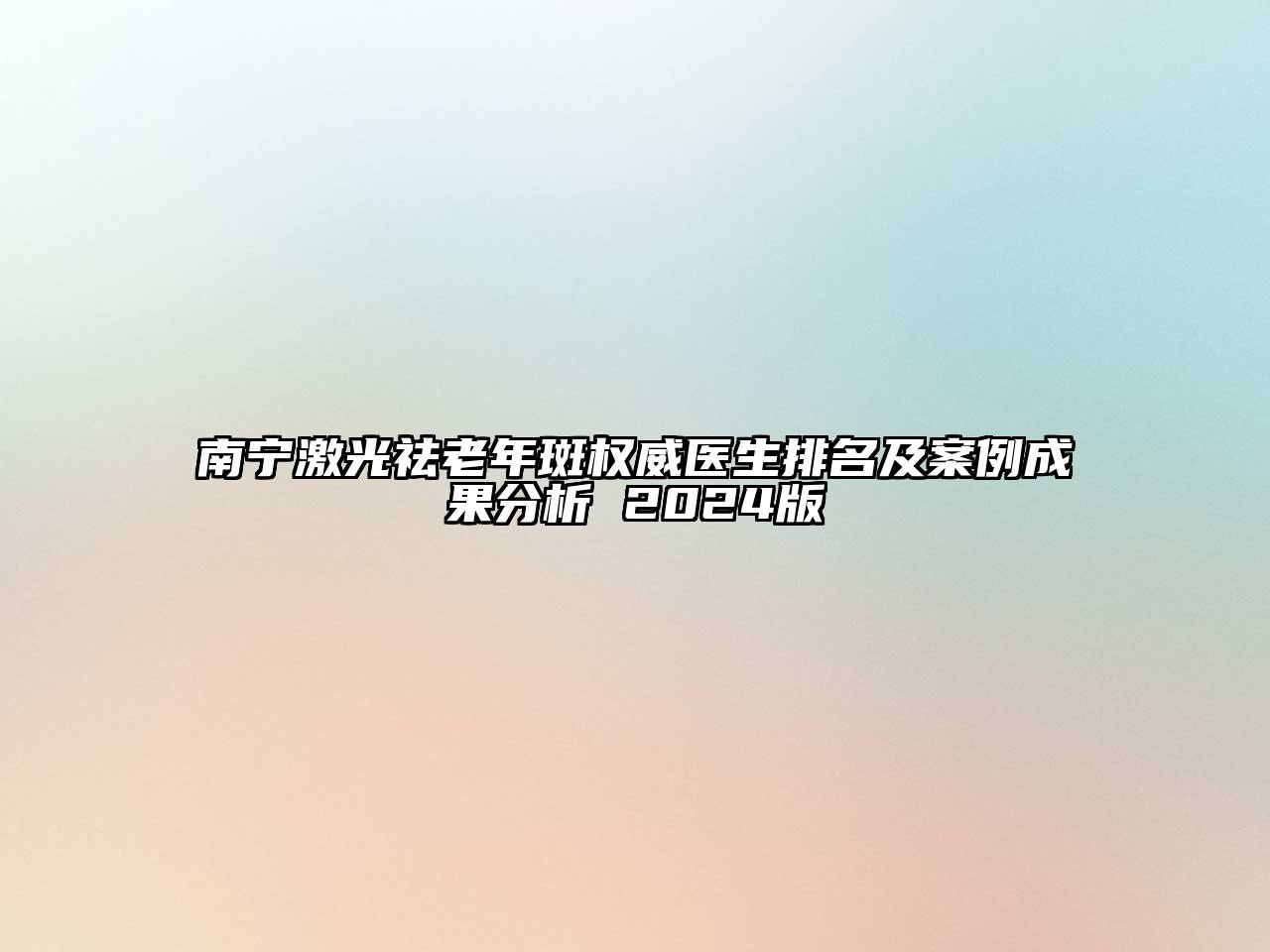 南宁激光祛老年斑权威医生排名及案例成果分析 2024版