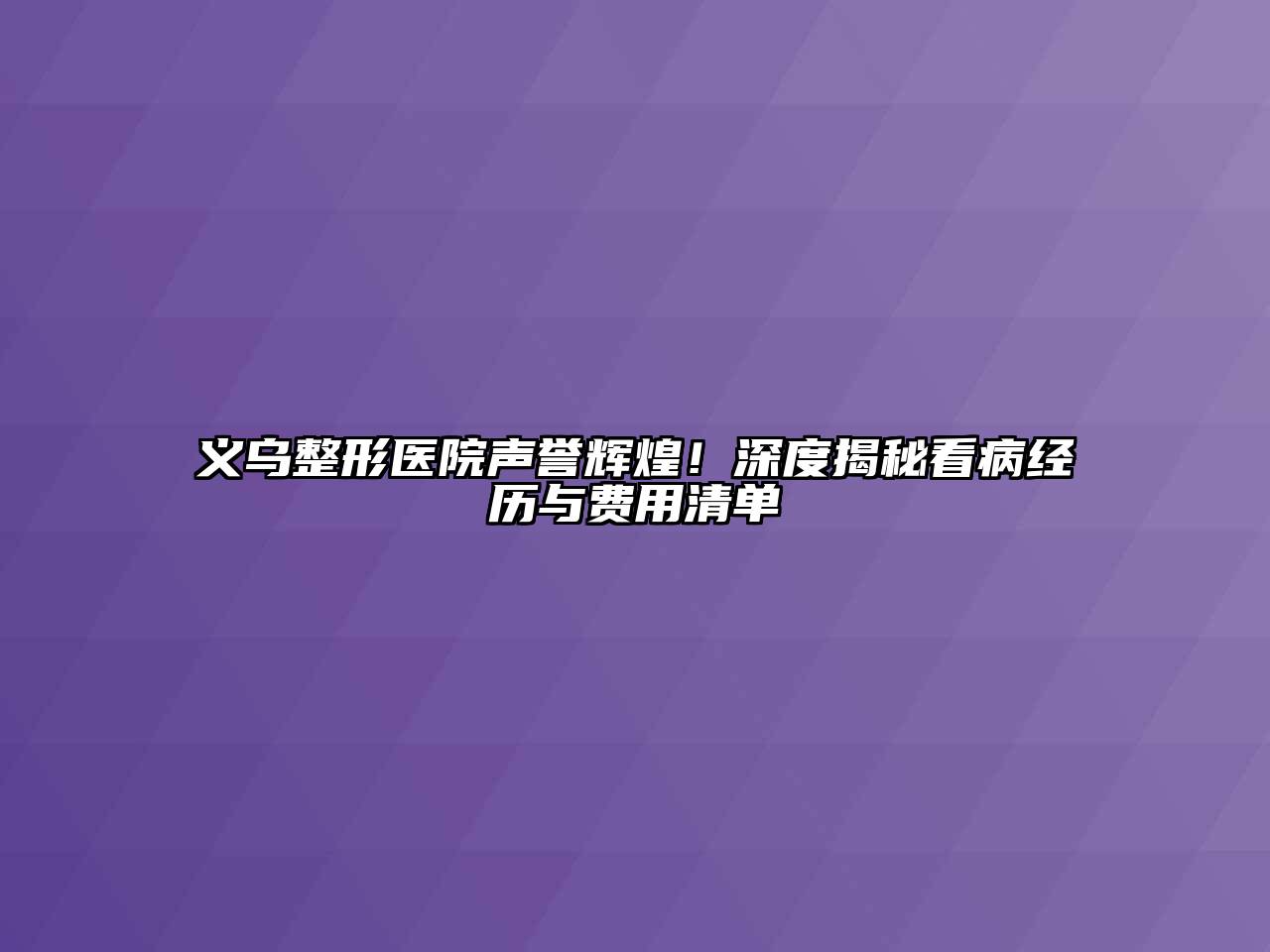 义乌整形医院声誉辉煌！深度揭秘看病经历与费用清单
