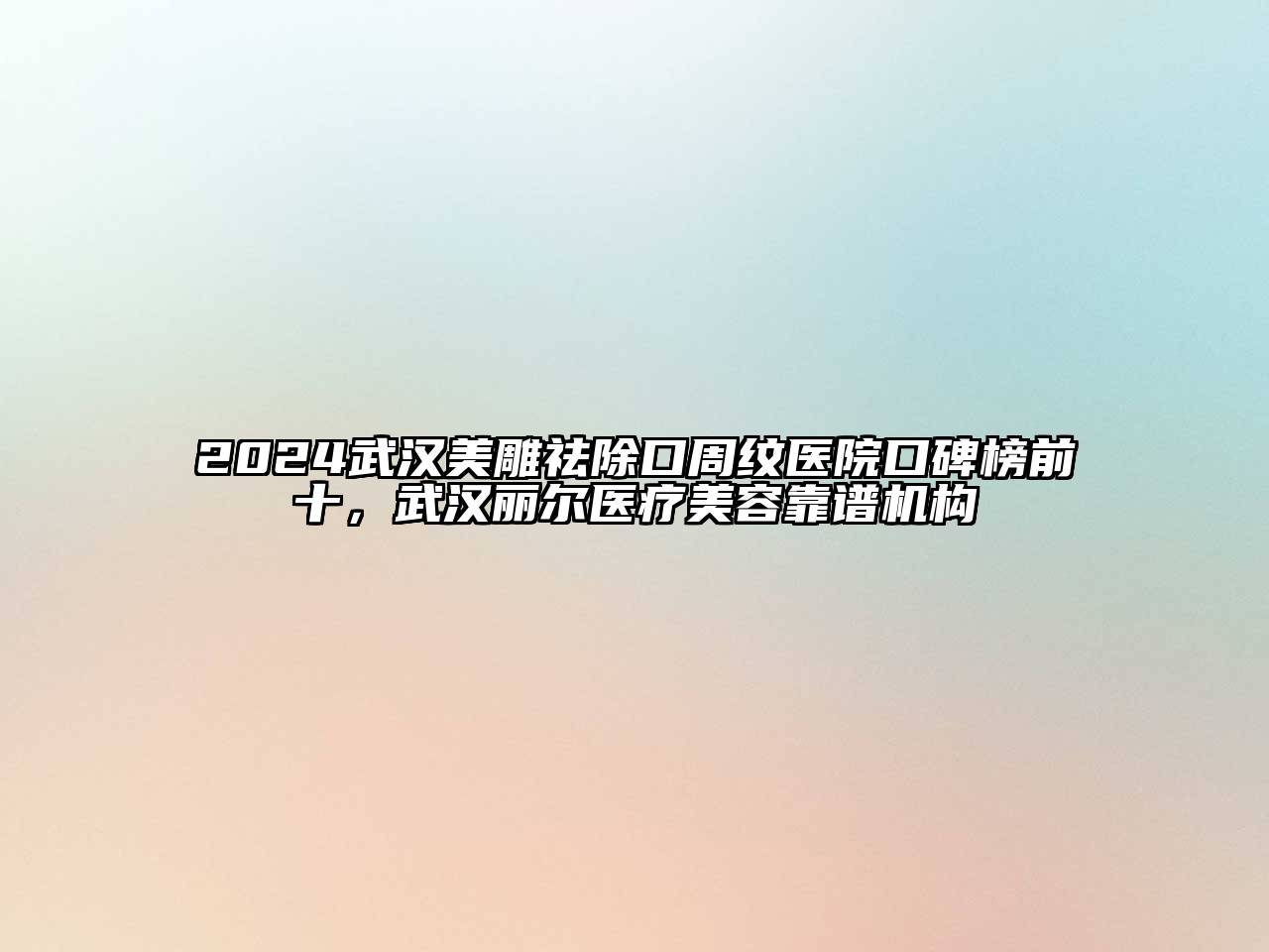 2024武汉美雕祛除口周纹医院口碑榜前十，武汉丽尔医疗美容靠谱机构