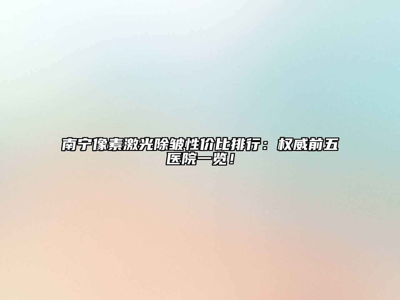 南宁像素激光除皱性价比排行：权威前五医院一览！