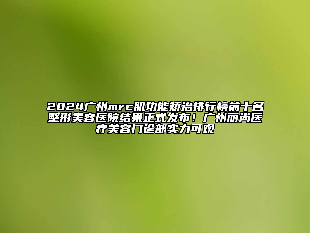 2024广州mrc肌功能矫治排行榜前十名整形美容医院结果正式发布！广州丽尚医疗美容门诊部实力可观