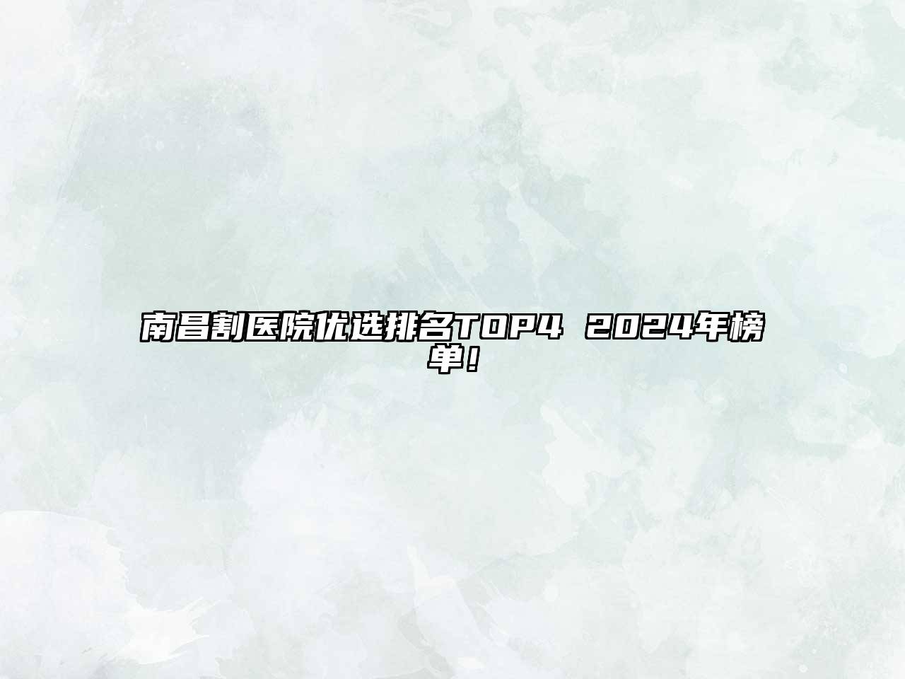 南昌割医院优选排名TOP4 2024年榜单！