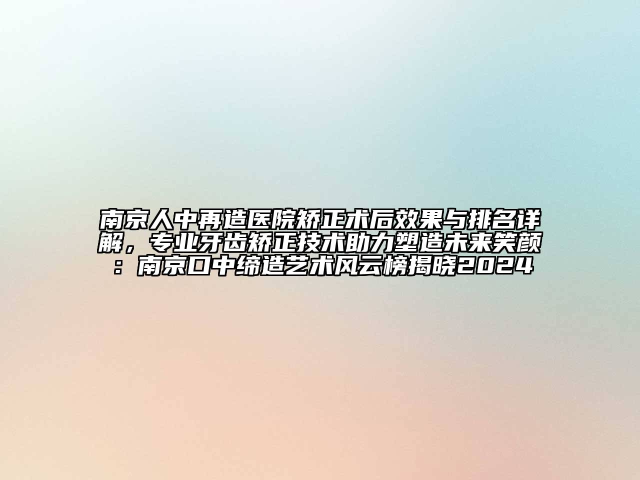 南京人中再造医院矫正术后效果与排名详解，专业牙齿矫正技术助力塑造未来笑颜：南京口中缔造艺术风云榜揭晓2024
