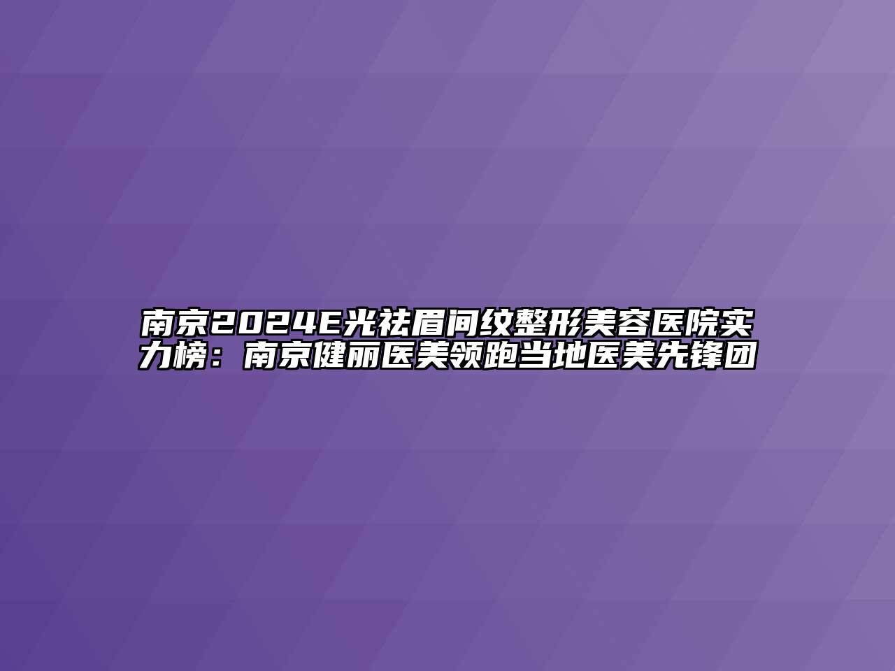 南京2024E光祛眉间纹整形美容医院实力榜：南京健丽医美领跑当地医美先锋团