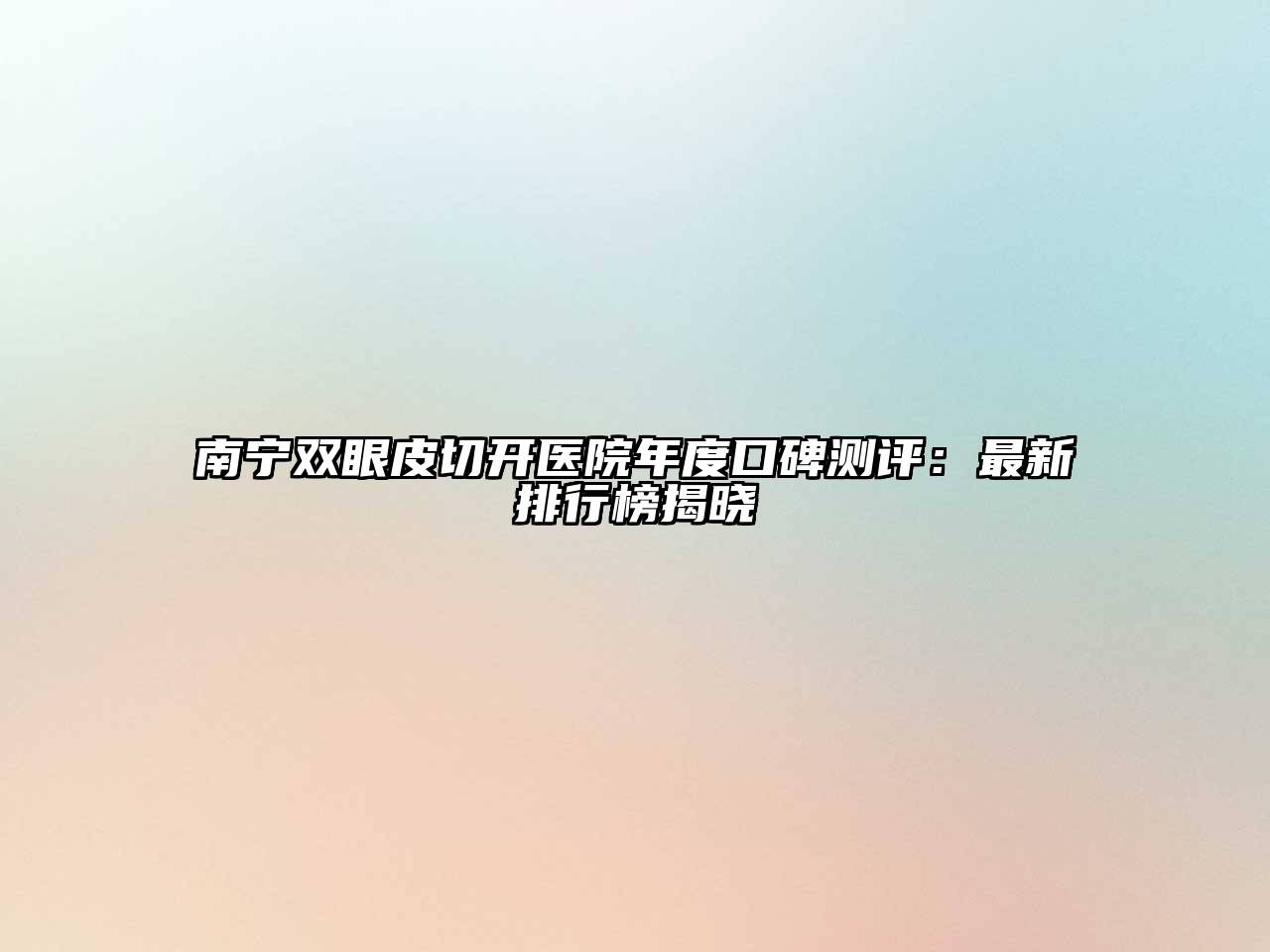 南宁双眼皮切开医院年度口碑测评：最新排行榜揭晓