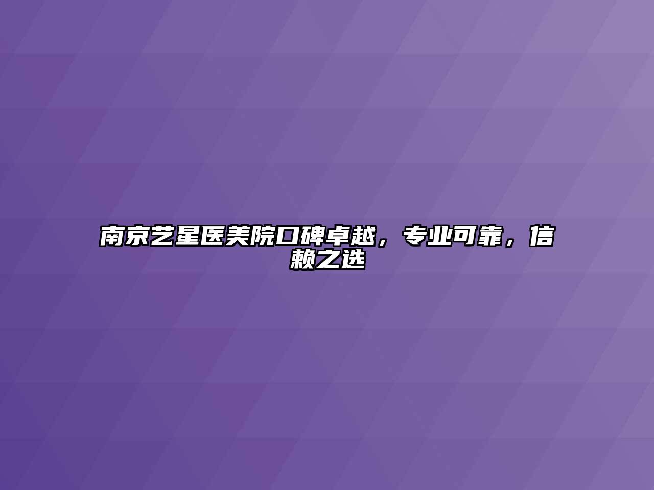 南京艺星医美院口碑卓越，专业可靠，信赖之选