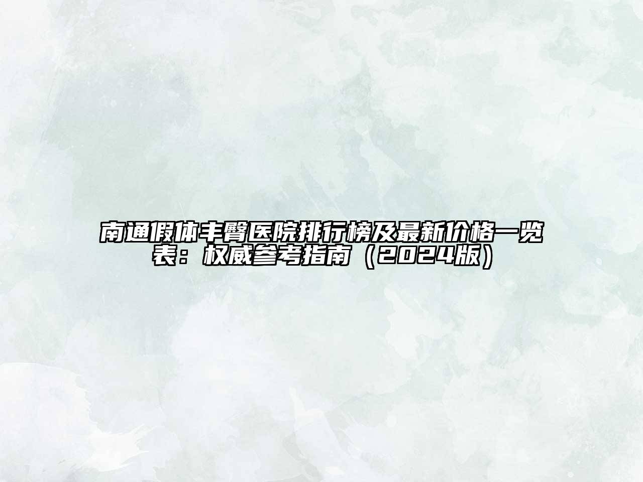 南通假体丰臀医院排行榜及最新价格一览表：权威参考指南（2024版）
