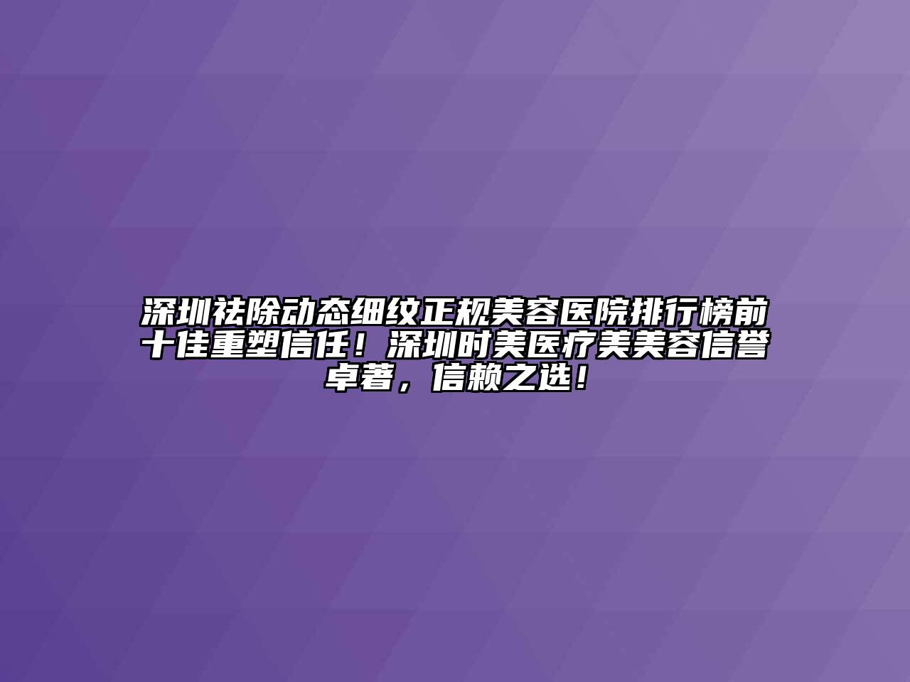 深圳祛除动态细纹正规美容医院排行榜前十佳重塑信任！深圳时美医疗美美容信誉卓著，信赖之选！