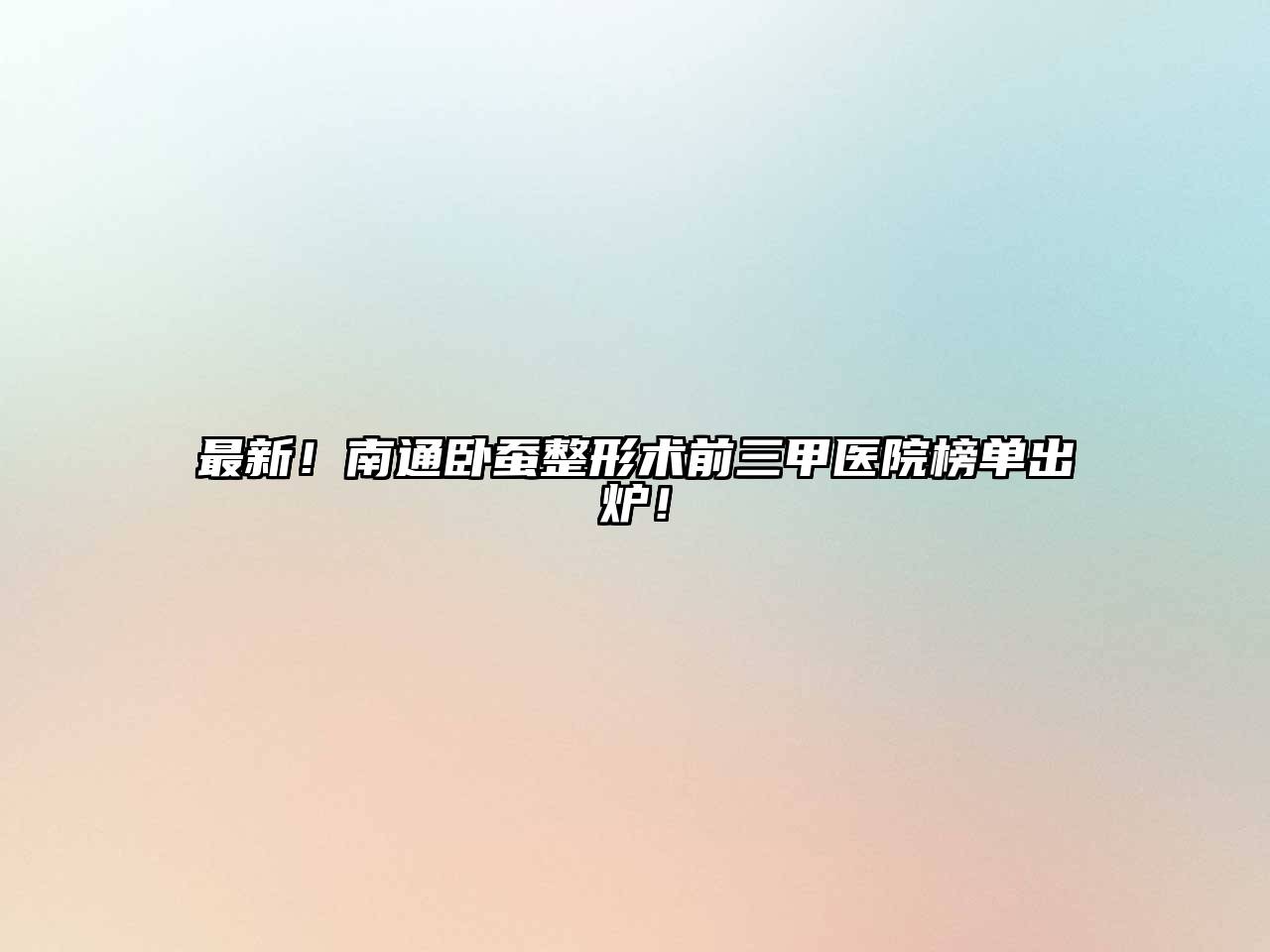 最新！南通卧蚕整形术前三甲医院榜单出炉！