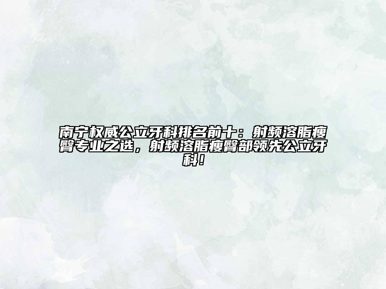 南宁权威公立牙科排名前十：射频溶脂瘦臀专业之选，射频溶脂瘦臀部领先公立牙科！