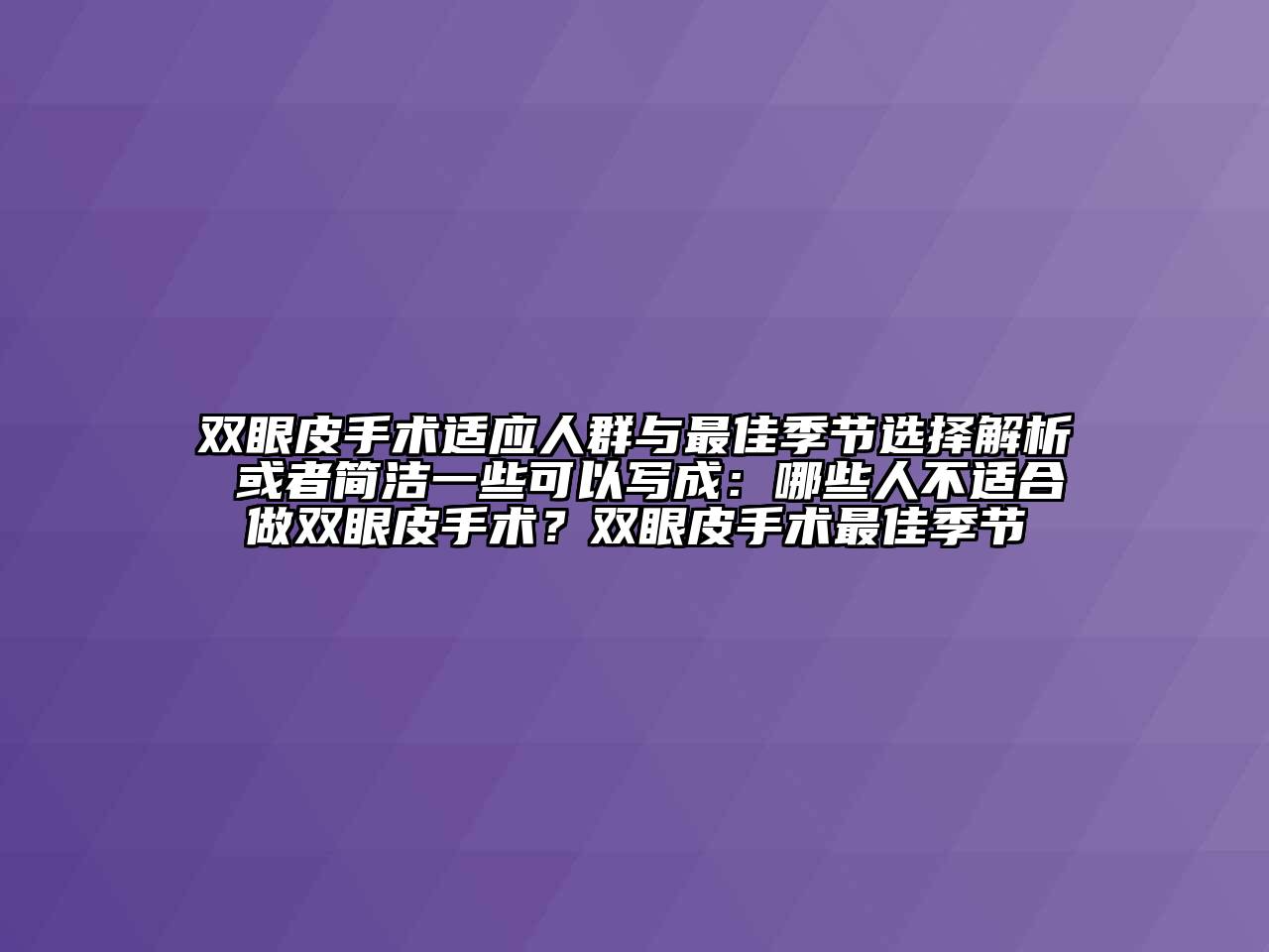 双眼皮手术适应人群与最佳季节选择解析 或者简洁一些可以写成：哪些人不适合做双眼皮手术？双眼皮手术最佳季节