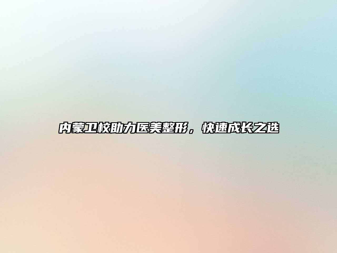 内蒙卫校助力医美整形，快速成长之选
