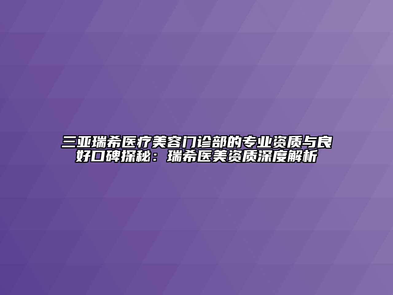 三亚瑞希医疗美容门诊部的专业资质与良好口碑探秘：瑞希医美资质深度解析