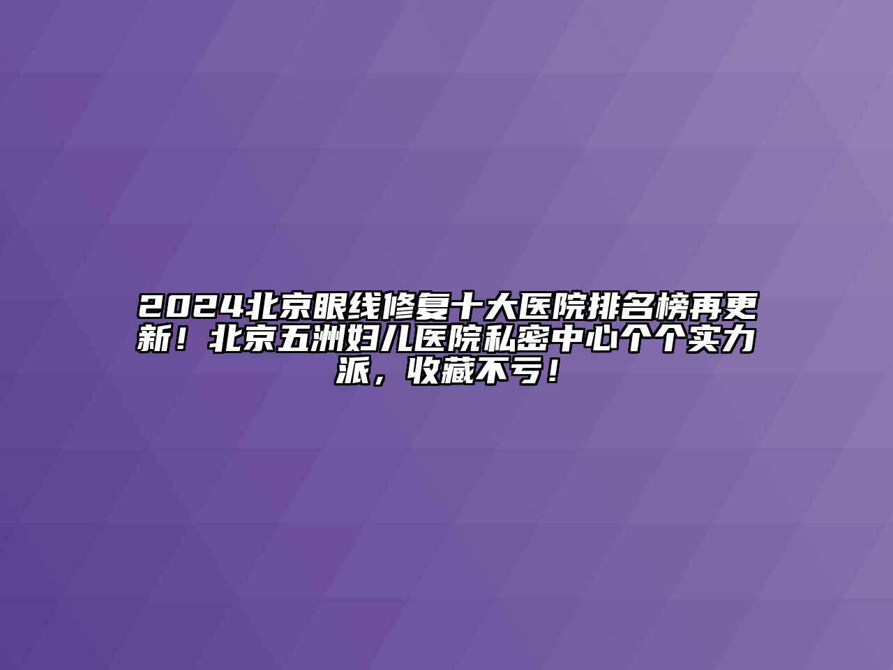 2024北京眼线修复十大医院排名榜再更新！北京五洲妇儿医院私密中心个个实力派，收藏不亏！