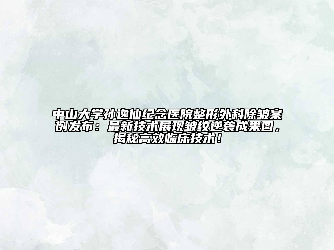 中山大学孙逸仙纪念医院整形外科除皱案例发布：最新技术展现皱纹逆袭成果图，揭秘高效临床技术！