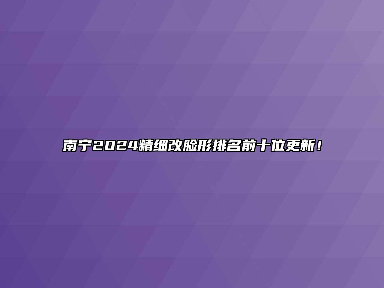 南宁2024精细改脸形排名前十位更新！