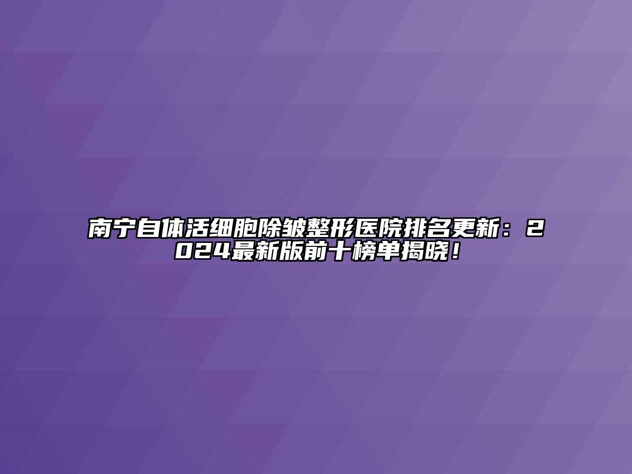 南宁自体活细胞除皱整形医院排名更新：2024最新版前十榜单揭晓！