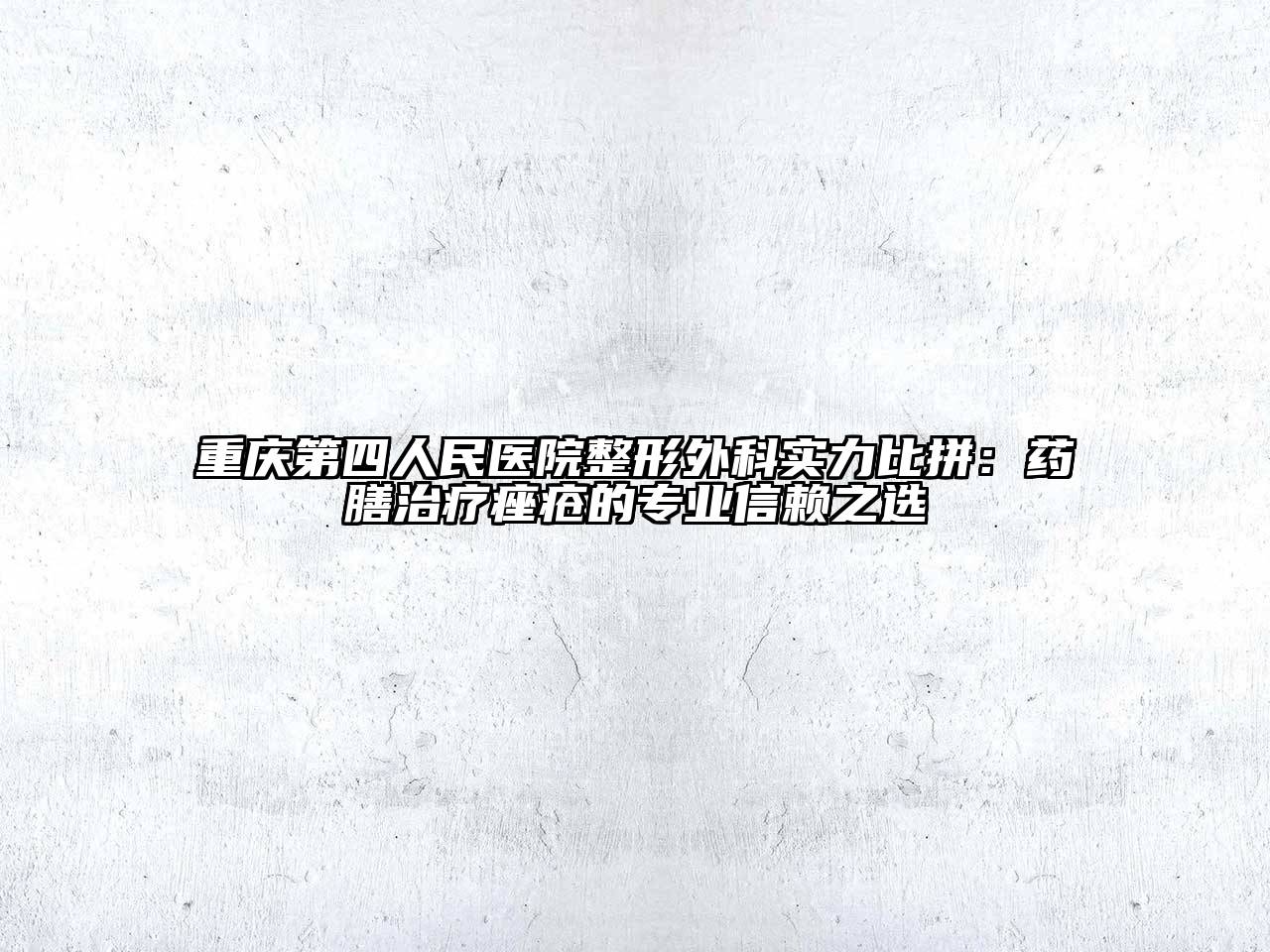 重庆第四人民医院整形外科实力比拼：药膳治疗痤疮的专业信赖之选