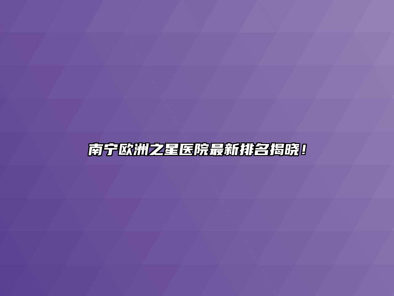南宁欧洲之星医院最新排名揭晓！