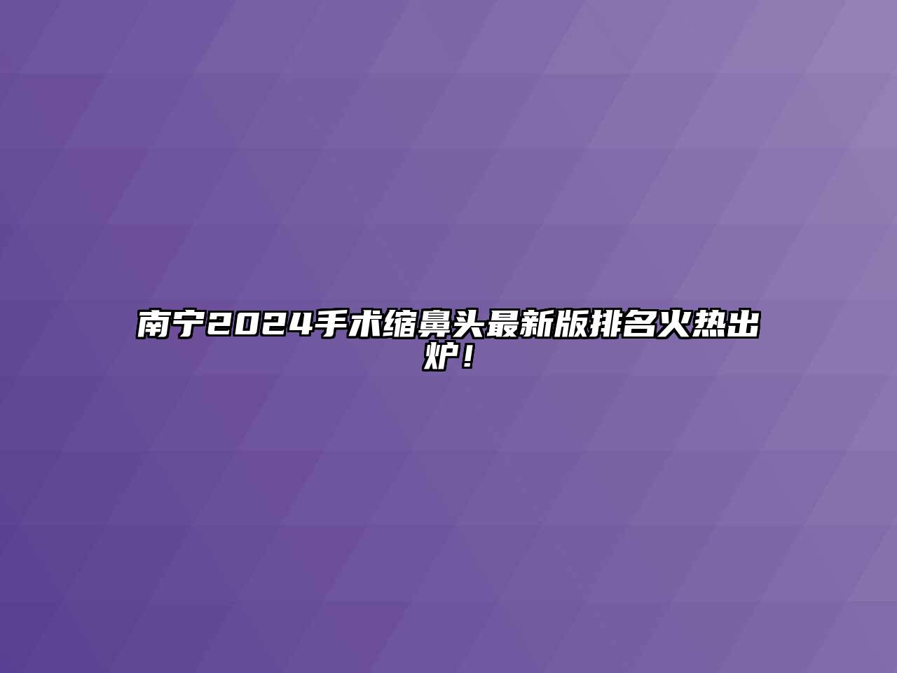 南宁2024手术缩鼻头最新版排名火热出炉！