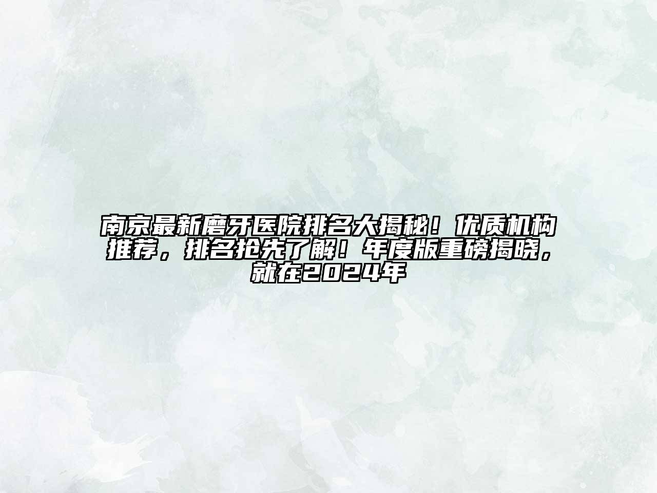 南京最新磨牙医院排名大揭秘！优质机构推荐，排名抢先了解！年度版重磅揭晓，就在2024年