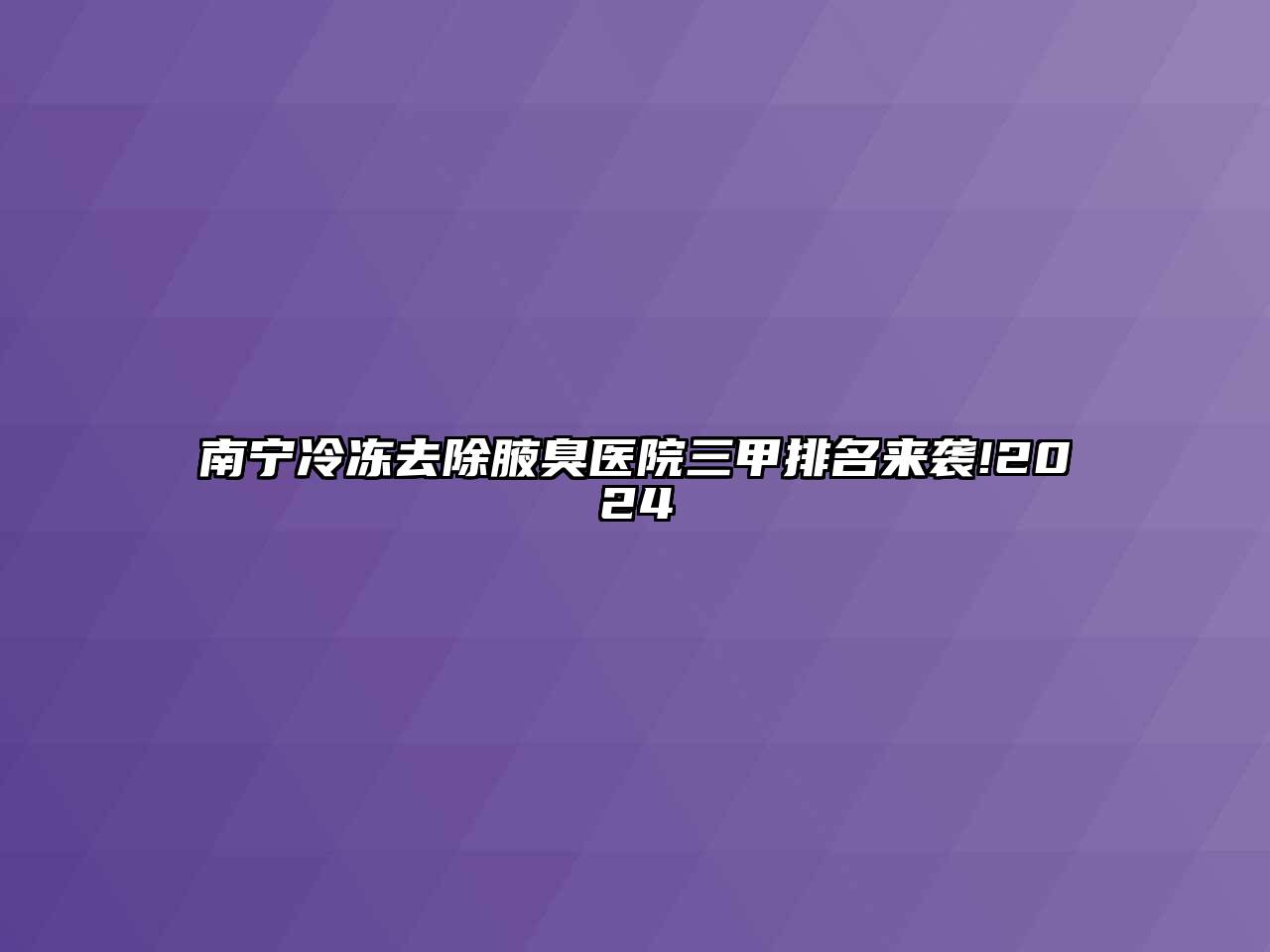 南宁冷冻去除腋臭医院三甲排名来袭!2024
