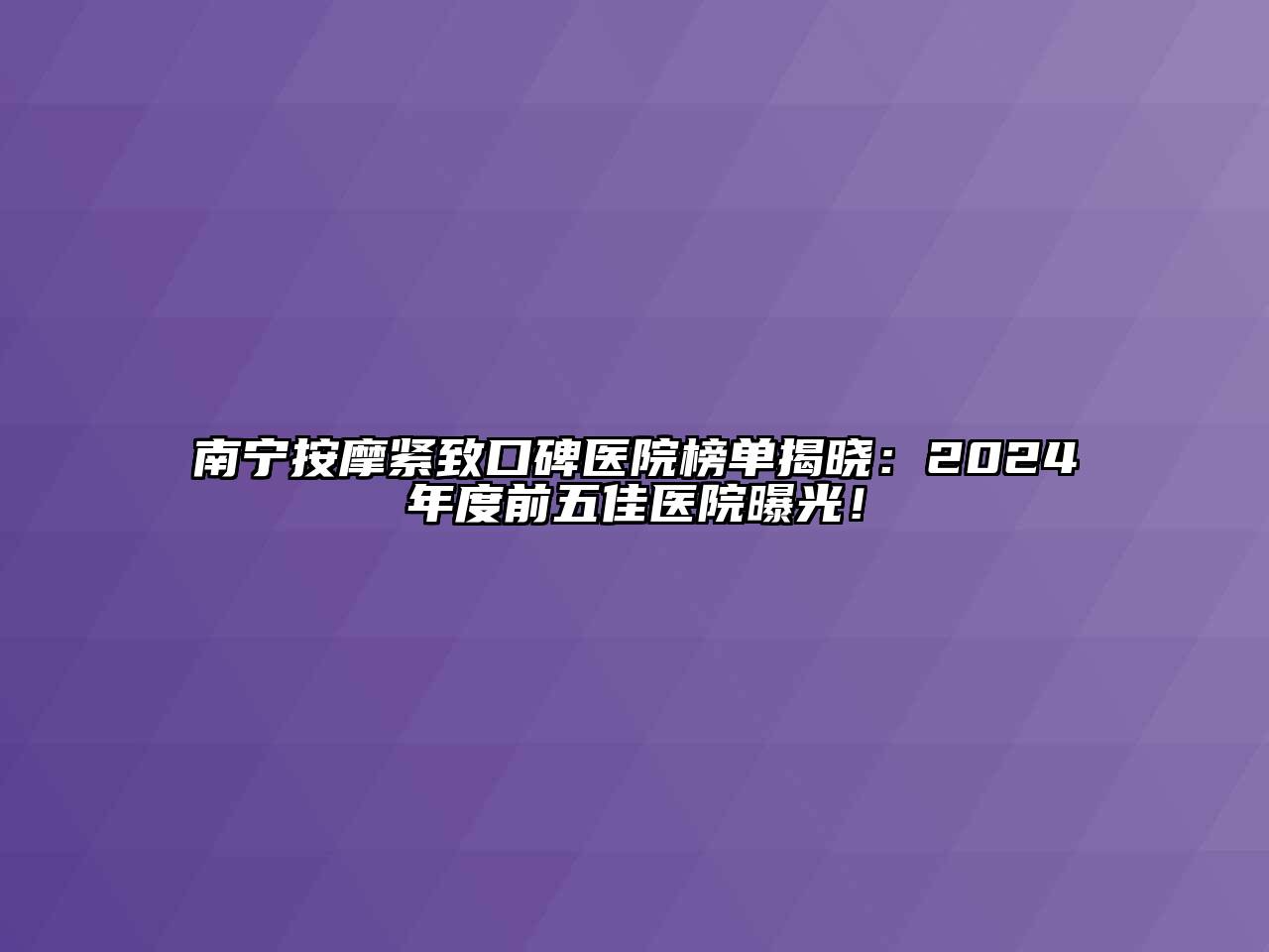 南宁按摩紧致口碑医院榜单揭晓：2024年度前五佳医院曝光！
