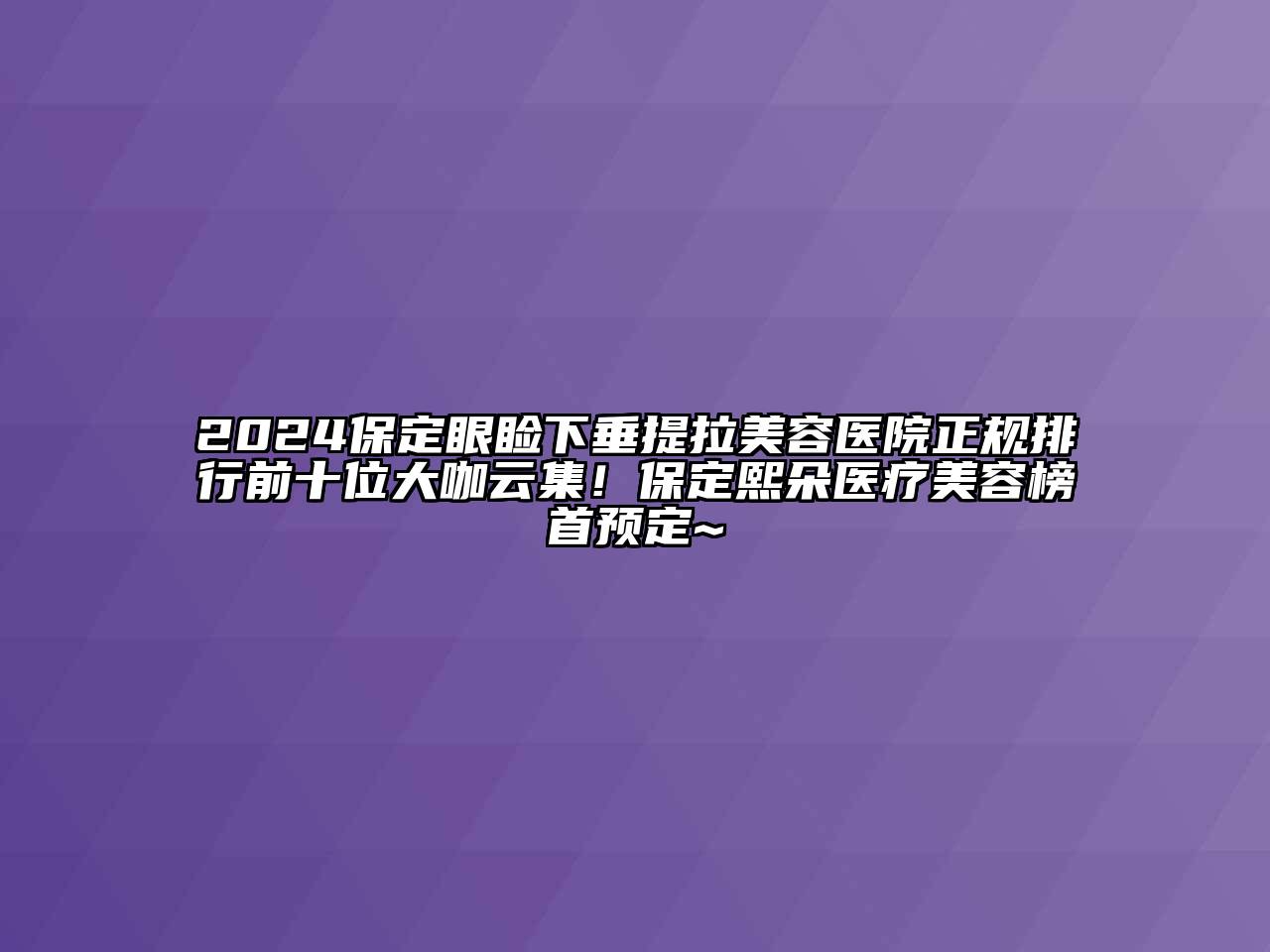 2024保定眼睑下垂提拉美容医院正规排行前十位大咖云集！保定熙朵医疗美容榜首预定~